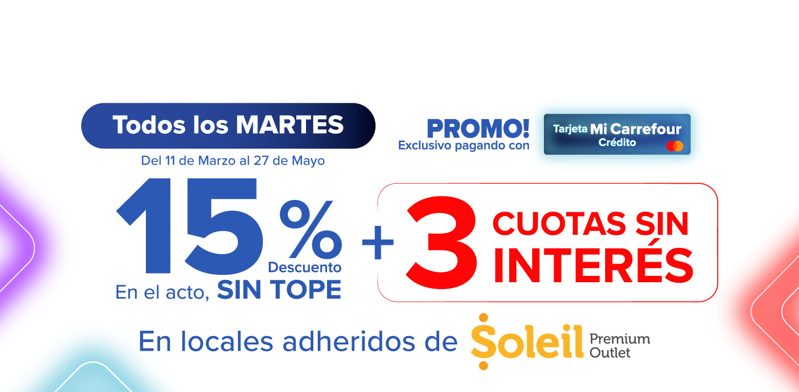 Exclusivo con Tarjeta Mi Carrefour crédito, 15% de descuento Y 3 CUOTAS SIN INTERÉS en LOCALES SELECCIONADOS DE SOLEIL PREMIUM OUTLET. Todos los martes del 11 de Marzo hasta el 27 de Mayo